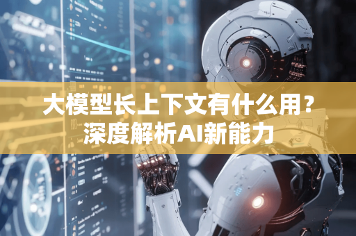 大模型长上下文有什么用？深度解析AI新能力