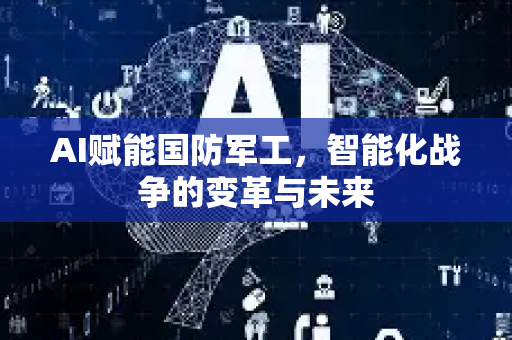 AI赋能国防军工，智能化战争的变革与未来-第1张图片-星博讯网络科技知识-SEO优化技巧|AI知识科普|互联网行业干货大全