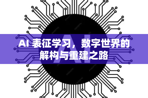 AI 表征学习，数字世界的解构与重建之路