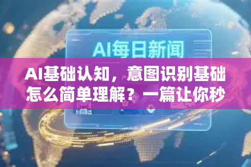 AI基础认知，意图识别基础怎么简单理解？一篇让你秒懂的入门指南-第1张图片-星博讯网络科技知识-SEO优化技巧|AI知识科普|互联网行业干货大全