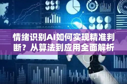 情绪识别AI如何实现精准判断？从算法到应用全面解析-第1张图片-星博讯网络科技知识-SEO优化技巧|AI知识科普|互联网行业干货大全