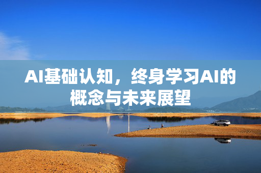 AI基础认知，终身学习AI的概念与未来展望-第1张图片-星博讯网络科技知识-SEO优化技巧|AI知识科普|互联网行业干货大全