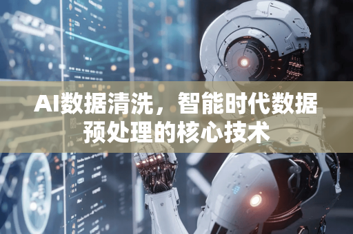 AI数据清洗，智能时代数据预处理的核心技术-第1张图片-星博讯网络科技知识-SEO优化技巧|AI知识科普|互联网行业干货大全