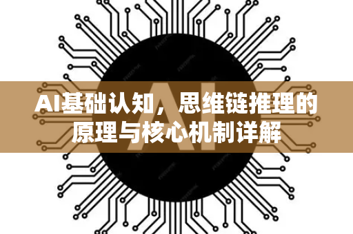 AI基础认知，思维链推理的原理与核心机制详解-第1张图片-星博讯网络科技知识-SEO优化技巧|AI知识科普|互联网行业干货大全