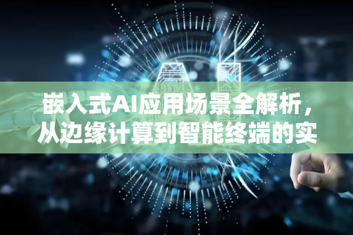 嵌入式AI应用场景全解析，从边缘计算到智能终端的实战指南-第1张图片-星博讯网络科技知识-SEO优化技巧|AI知识科普|互联网行业干货大全