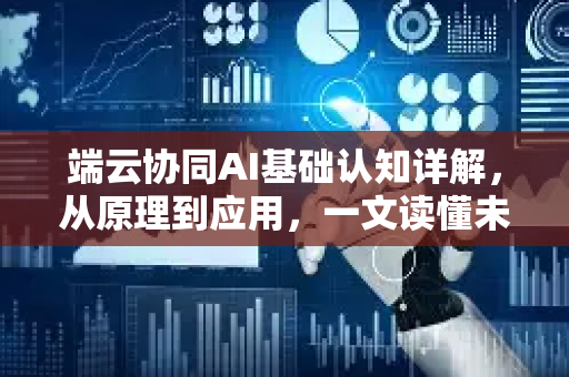 端云协同AI基础认知详解，从原理到应用，一文读懂未来计算范式-第1张图片-星博讯网络科技知识-SEO优化技巧|AI知识科普|互联网行业干货大全