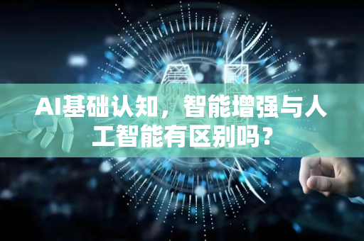AI基础认知，智能增强与人工智能有区别吗？-第1张图片-星博讯网络科技知识-SEO优化技巧|AI知识科普|互联网行业干货大全
