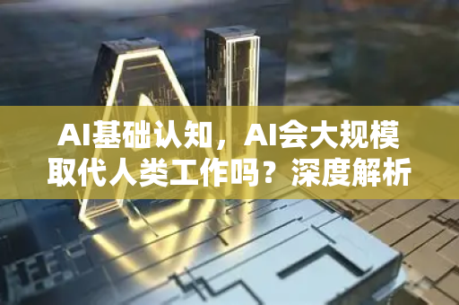 AI基础认知，AI会大规模取代人类工作吗？深度解析与未来展望-第1张图片-星博讯网络科技知识-SEO优化技巧|AI知识科普|互联网行业干货大全