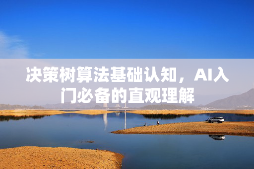 决策树算法基础认知，AI入门必备的直观理解