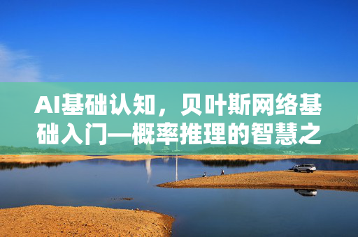 AI基础认知，贝叶斯网络基础入门—概率推理的智慧之网-第1张图片-星博讯网络科技知识-SEO优化技巧|AI知识科普|互联网行业干货大全