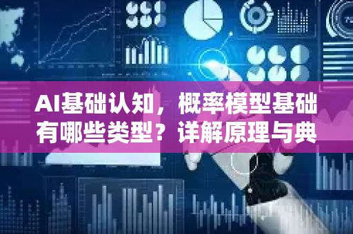 AI基础认知，概率模型基础有哪些类型？详解原理与典型应用-第1张图片-星博讯网络科技知识-SEO优化技巧|AI知识科普|互联网行业干货大全
