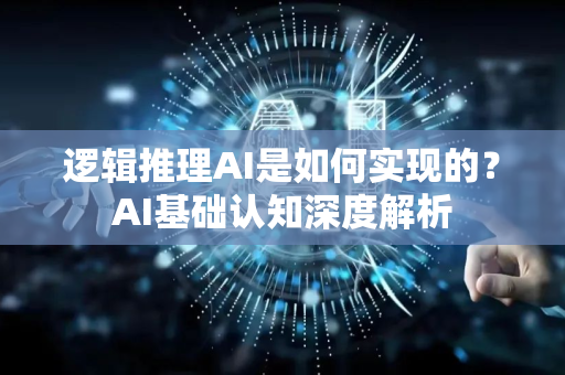 逻辑推理AI是如何实现的？AI基础认知深度解析-第1张图片-星博讯网络科技知识-SEO优化技巧|AI知识科普|互联网行业干货大全