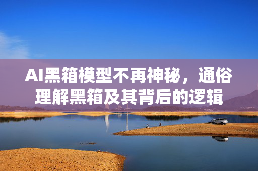 AI黑箱模型不再神秘，通俗理解黑箱及其背后的逻辑