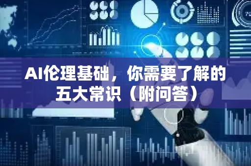 AI伦理基础，你需要了解的五大常识（附问答）-第1张图片-星博讯网络科技知识-SEO优化技巧|AI知识科普|互联网行业干货大全