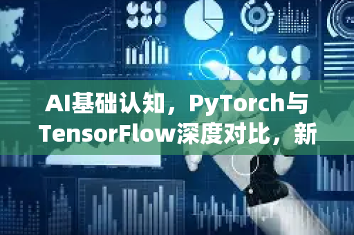 AI基础认知，PyTorch与TensorFlow深度对比，新手该选哪个？