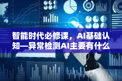 智能时代必修课，AI基础认知—异常检测AI主要有什么用途？-第1张图片-星博讯网络科技知识-SEO优化技巧|AI知识科普|互联网行业干货大全