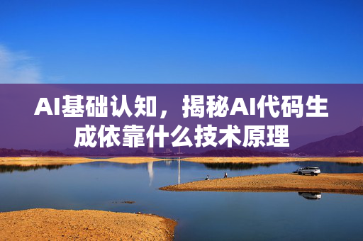 AI基础认知，揭秘AI代码生成依靠什么技术原理-第1张图片-星博讯网络科技知识-SEO优化技巧|AI知识科普|互联网行业干货大全