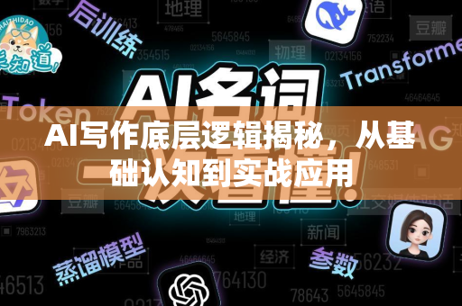 AI写作底层逻辑揭秘，从基础认知到实战应用-第1张图片-星博讯网络科技知识-SEO优化技巧|AI知识科普|互联网行业干货大全