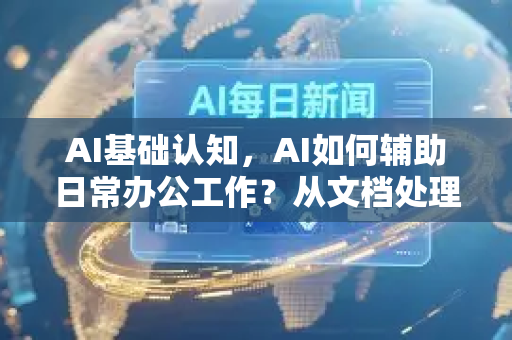 AI基础认知，AI如何辅助日常办公工作？从文档处理到智能决策-第1张图片-星博讯网络科技知识-SEO优化技巧|AI知识科普|互联网行业干货大全
