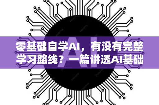 零基础自学AI，有没有完整学习路线？一篇讲透AI基础认知与实战路径-第1张图片-星博讯网络科技知识-SEO优化技巧|AI知识科普|互联网行业干货大全