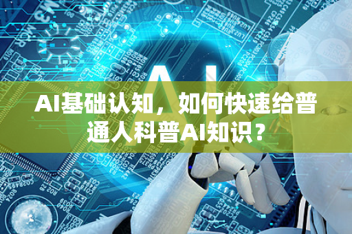 AI基础认知，如何快速给普通人科普AI知识？-第1张图片-星博讯网络科技知识-SEO优化技巧|AI知识科普|互联网行业干货大全
