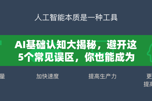 AI基础认知大揭秘，避开这5个常见误区，你也能成为智能时代明白人-第1张图片-星博讯网络科技知识-SEO优化技巧|AI知识科普|互联网行业干货大全