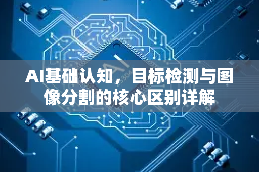 AI基础认知，目标检测与图像分割的核心区别详解-第1张图片-星博讯网络科技知识-SEO优化技巧|AI知识科普|互联网行业干货大全