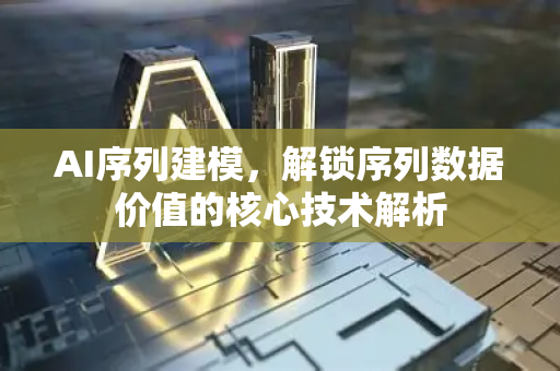 AI序列建模，解锁序列数据价值的核心技术解析