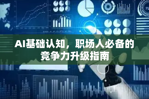 AI基础认知，职场人必备的竞争力升级指南-第1张图片-星博讯网络科技知识-SEO优化技巧|AI知识科普|互联网行业干货大全