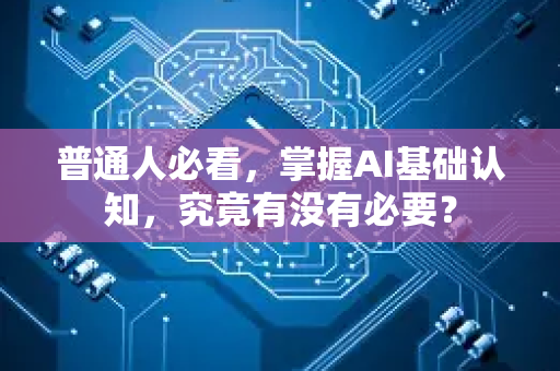 普通人必看，掌握AI基础认知，究竟有没有必要？