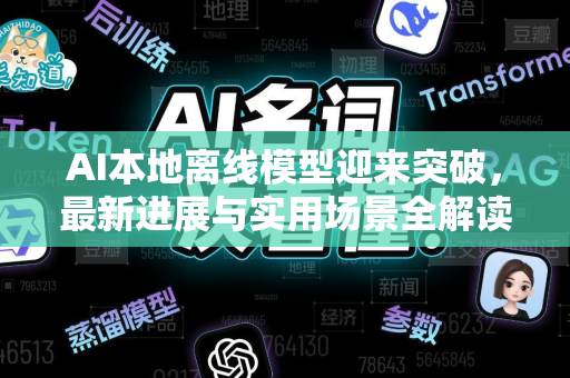 AI本地离线模型迎来突破，最新进展与实用场景全解读-第1张图片-星博讯网络科技知识-SEO优化技巧|AI知识科普|互联网行业干货大全