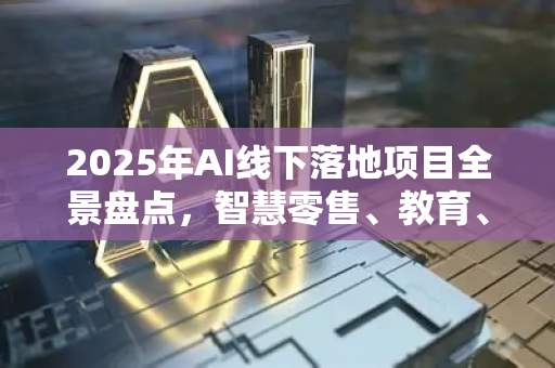 2025年AI线下落地项目全景盘点,智慧零售、教育、制造、医疗四大场景深度解析-第1张图片-星博讯网络科技知识-SEO优化技巧|AI知识科普|互联网行业干货大全 2025年AI线下落地项目全景盘点,智慧零售、教育、制造、医疗四大场景深度解析-第1张图片-星博讯网络科技知识-SEO优化技巧|AI知识科普|互联网行业干货大全