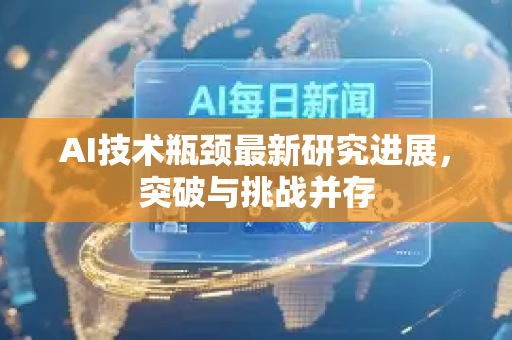 AI技术瓶颈最新研究进展,突破与挑战并存-第1张图片-星博讯网络科技知识-SEO优化技巧|AI知识科普|互联网行业干货大全 AI技术瓶颈最新研究进展,突破与挑战并存-第1张图片-星博讯网络科技知识-SEO优化技巧|AI知识科普|互联网行业干货大全