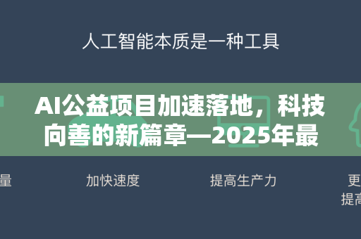 AI公益项目加速落地,科技向善的新篇章—2025年最新资讯盘点-第1张图片-星博讯网络科技知识-SEO优化技巧|AI知识科普|互联网行业干货大全 AI公益项目加速落地,科技向善的新篇章—2025年最新资讯盘点-第1张图片-星博讯网络科技知识-SEO优化技巧|AI知识科普|互联网行业干货大全