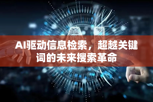 AI驱动信息检索，超越关键词的未来搜索革命-第1张图片-星博讯网络科技知识-SEO优化技巧|AI知识科普|互联网行业干货大全