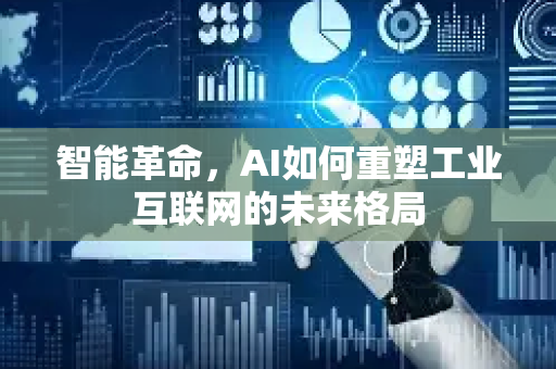智能革命，AI如何重塑工业互联网的未来格局-第1张图片-星博讯网络科技知识-SEO优化技巧|AI知识科普|互联网行业干货大全