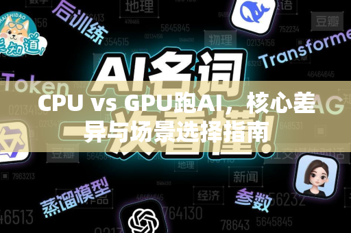 CPU vs GPU跑AI，核心差异与场景选择指南