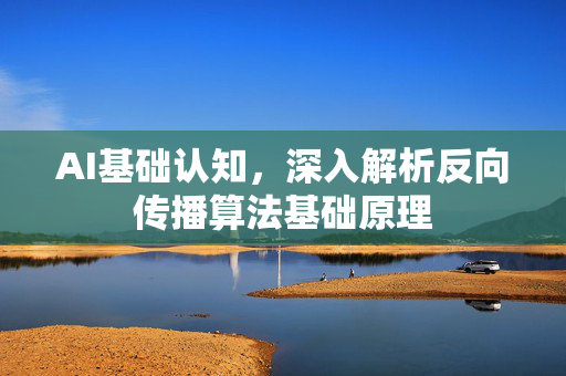AI基础认知，深入解析反向传播算法基础原理