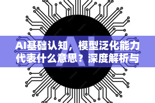 AI基础认知，模型泛化能力代表什么意思？深度解析与问答