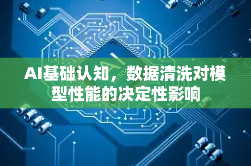 AI基础认知，数据清洗对模型性能的决定性影响