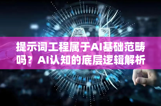 提示词工程属于AI基础范畴吗？AI认知的底层逻辑解析