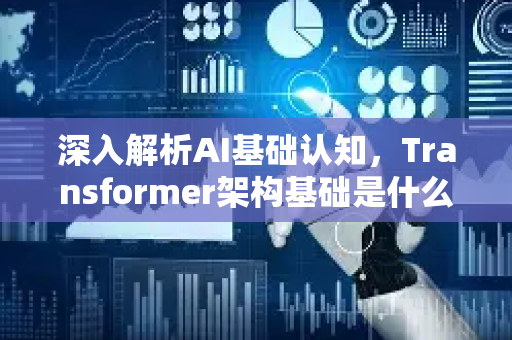 深入解析AI基础认知，Transformer架构基础是什么？