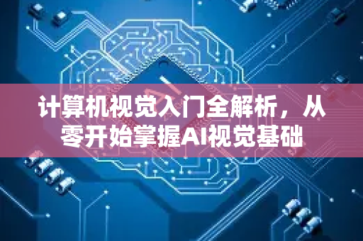 计算机视觉入门全解析，从零开始掌握AI视觉基础