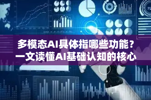 多模态AI具体指哪些功能？一文读懂AI基础认知的核心能力