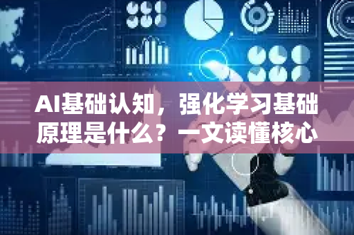 AI基础认知，强化学习基础原理是什么？一文读懂核心机制