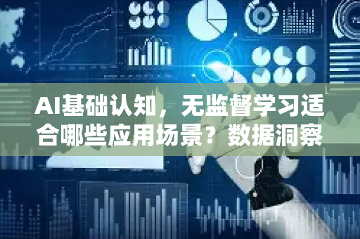 AI基础认知，无监督学习适合哪些应用场景？数据洞察的无人之境