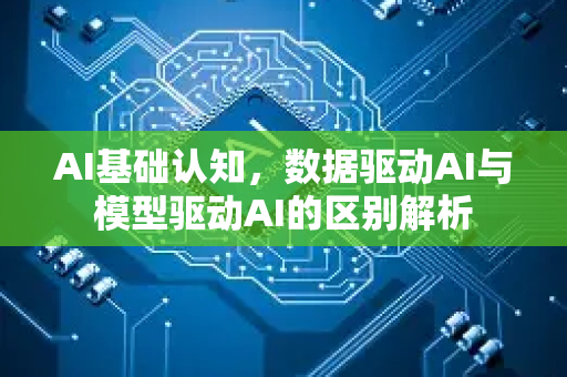 AI基础认知，数据驱动AI与模型驱动AI的区别解析