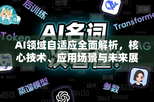 AI领域自适应全面解析，核心技术、应用场景与未来展望-第1张图片-星博讯网络科技知识-SEO优化技巧|AI知识科普|互联网行业干货大全