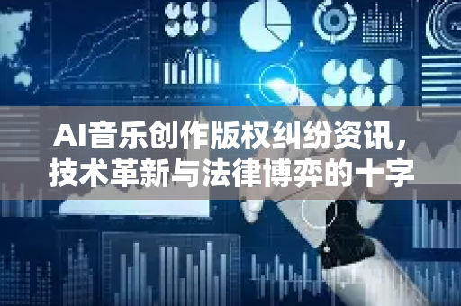 AI音乐创作版权纠纷资讯，技术革新与法律博弈的十字路口