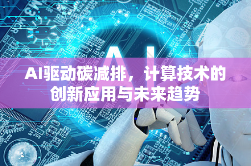 AI驱动碳减排，计算技术的创新应用与未来趋势